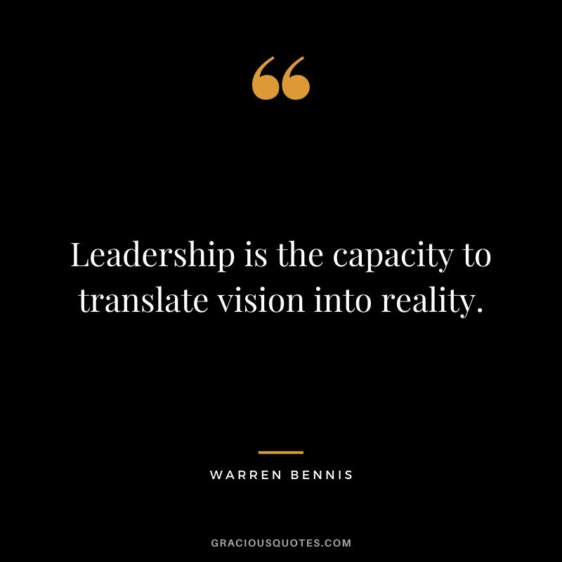 Leadership is the capacity to translate vision into reality. - Warren Bennis