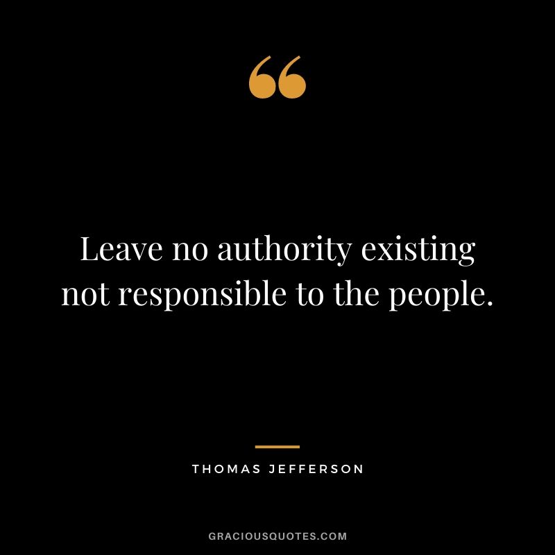 Leave no authority existing not responsible to the people.