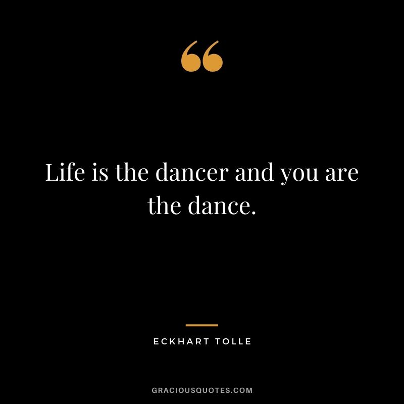 Life is the dancer and you are the dance.