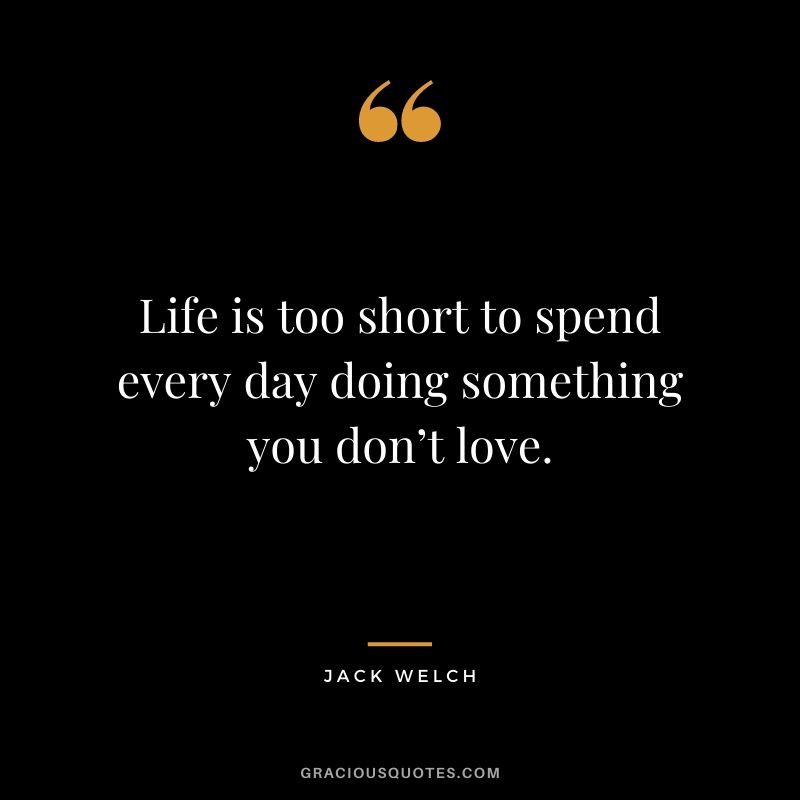 Life is too short to spend every day doing something you don’t love.