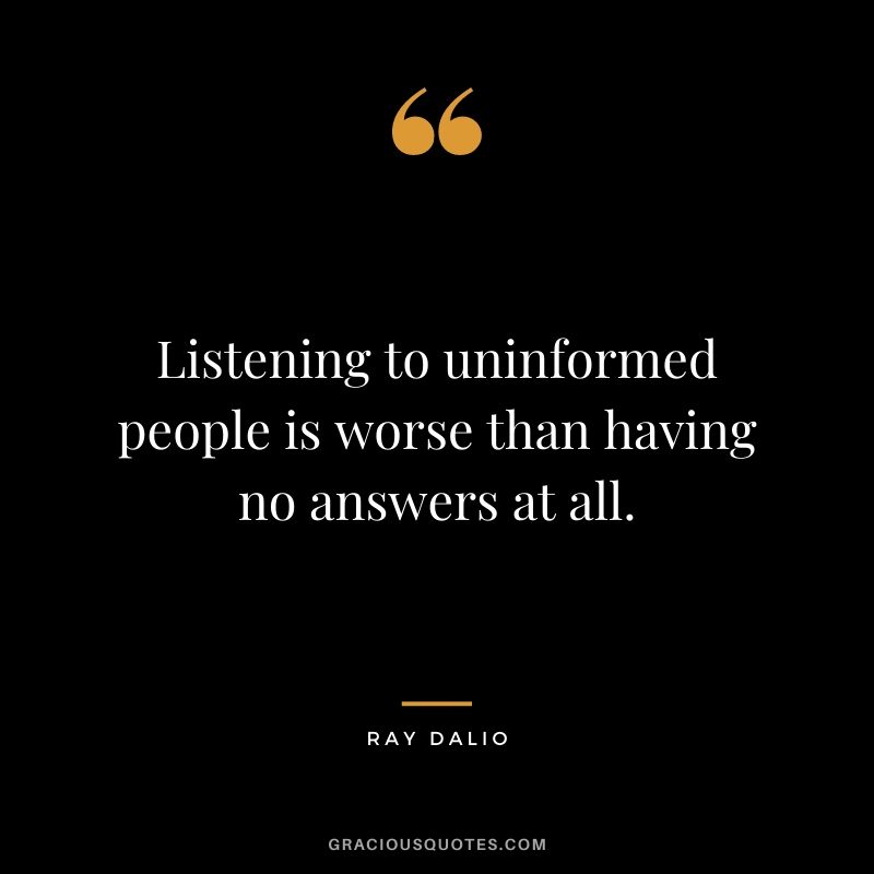 Listening to uninformed people is worse than having no answers at all.