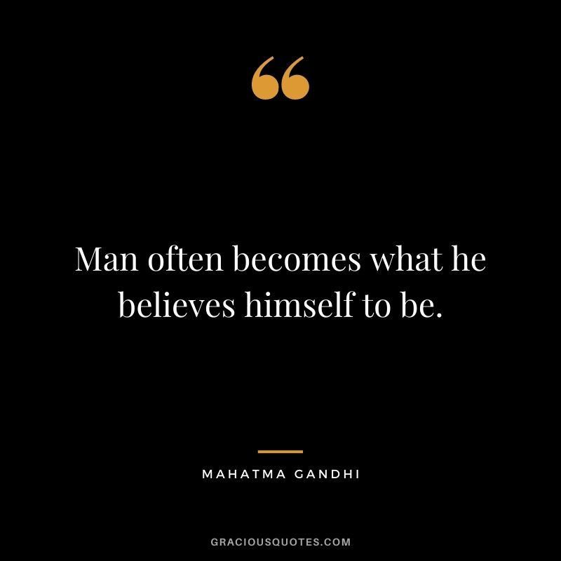 Man often becomes what he believes himself to be. - Mahatma Gandhi