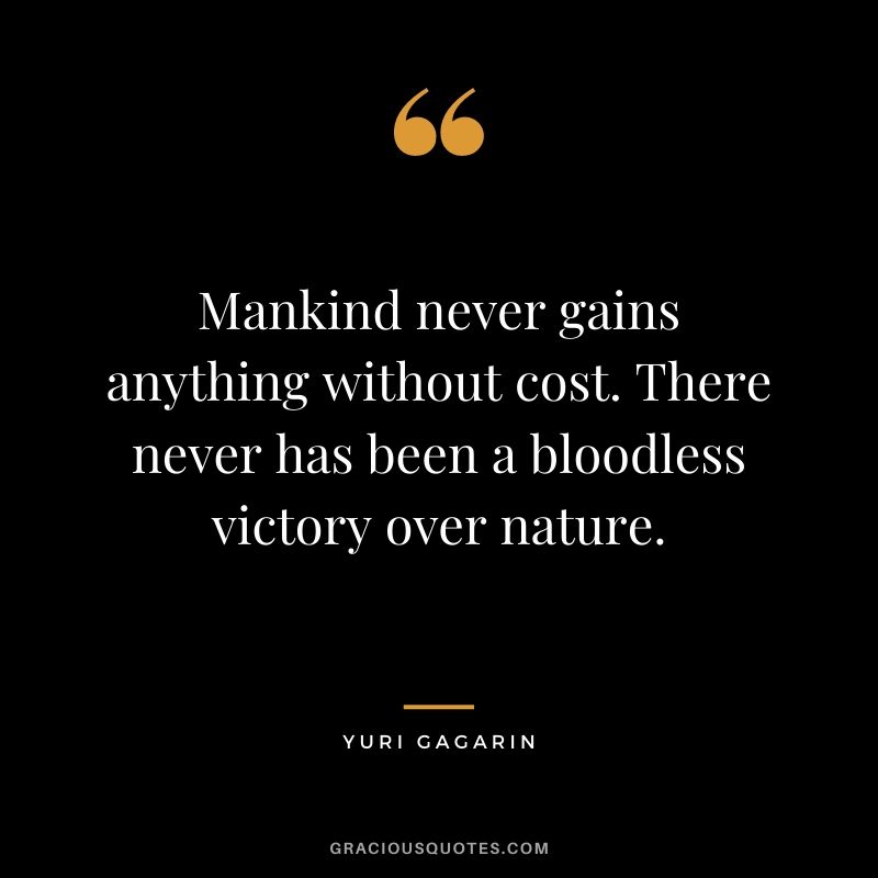 Mankind never gains anything without cost. There never has been a bloodless victory over nature.