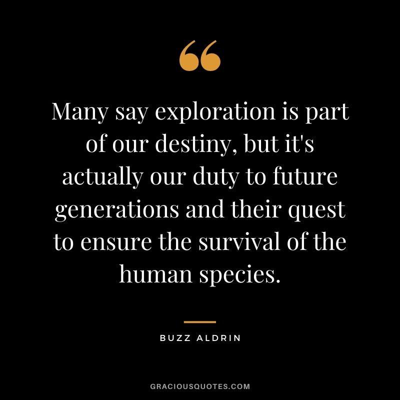 Many say exploration is part of our destiny, but it's actually our duty to future generations and their quest to ensure the survival of the human species.