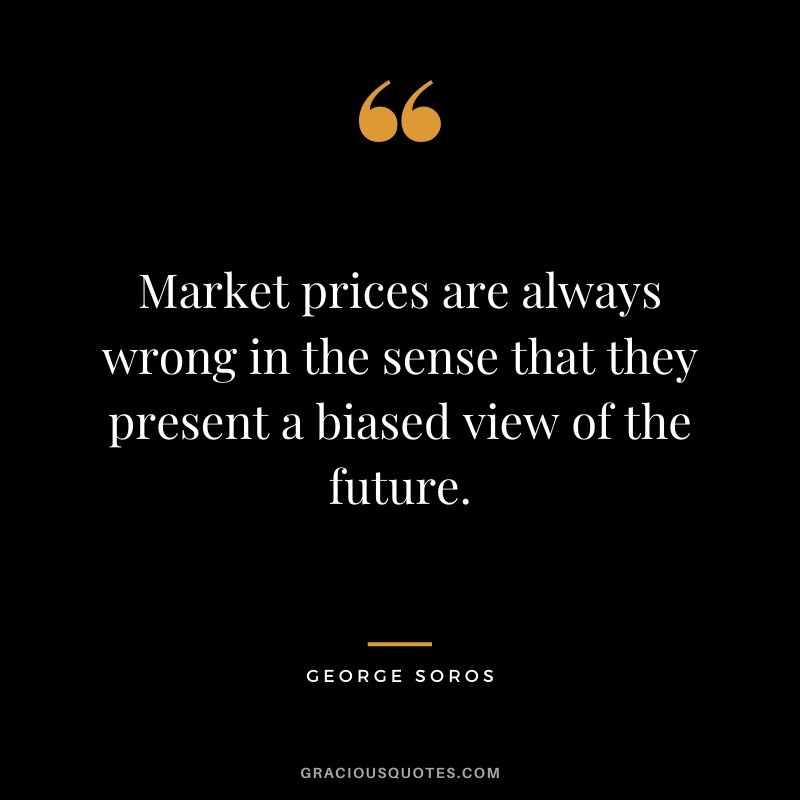 Market prices are always wrong in the sense that they present a biased view of the future.