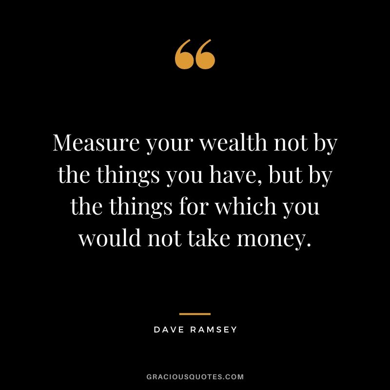 Measure your wealth not by the things you have, but by the things for which you would not take money.