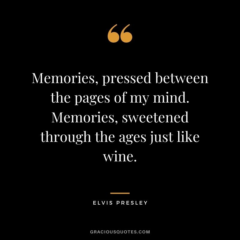 Memories, pressed between the pages of my mind. Memories, sweetened through the ages just like wine.
