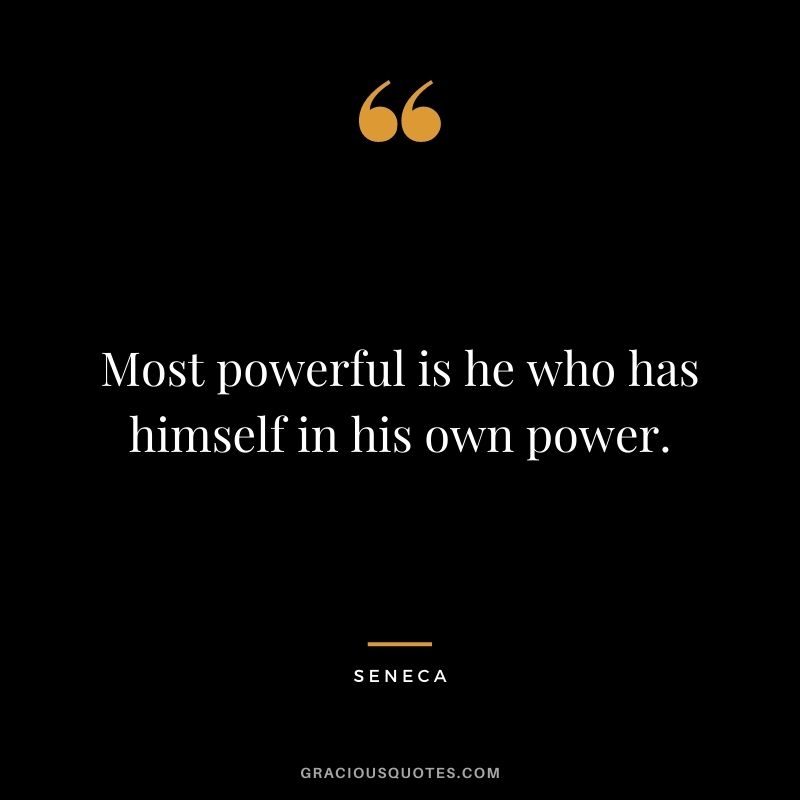 Most powerful is he who has himself in his own power. - Seneca