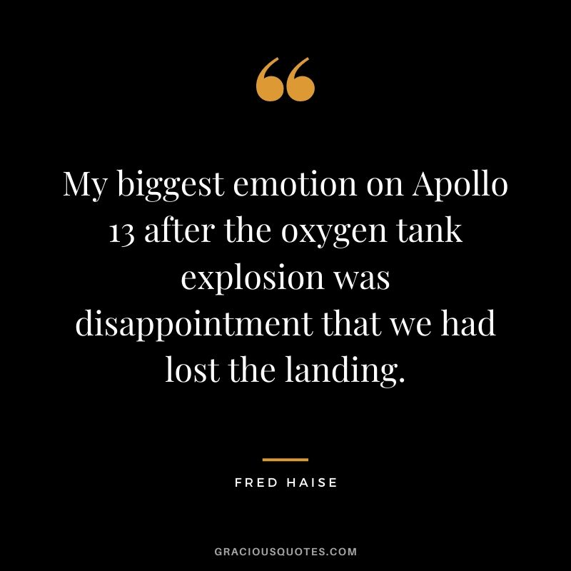 My biggest emotion on Apollo 13 after the oxygen tank explosion was disappointment that we had lost the landing.