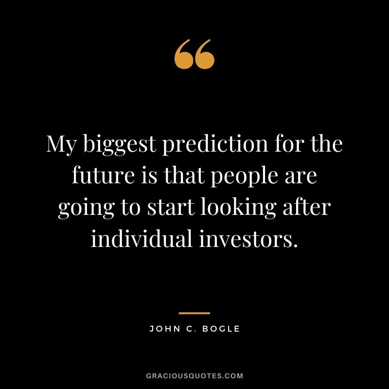 My biggest prediction for the future is that people are going to start looking after individual investors.