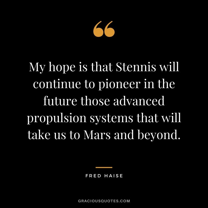 My hope is that Stennis will continue to pioneer in the future those advanced propulsion systems that will take us to Mars and beyond.