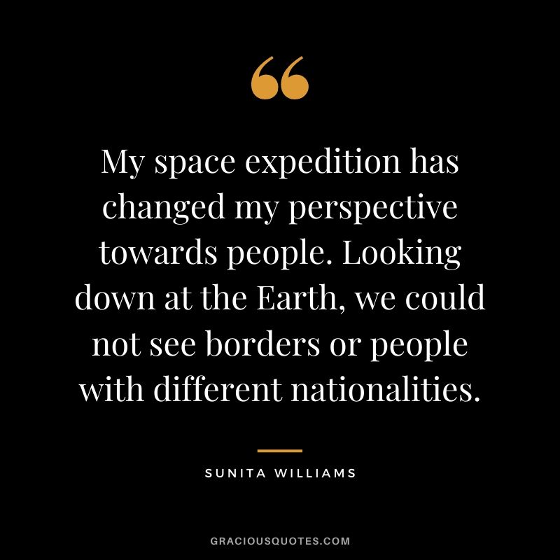 My space expedition has changed my perspective towards people. Looking down at the Earth, we could not see borders or people with different nationalities.