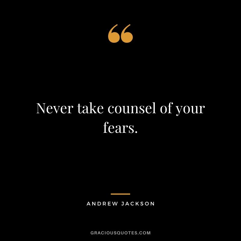 Never take counsel of your fears.
