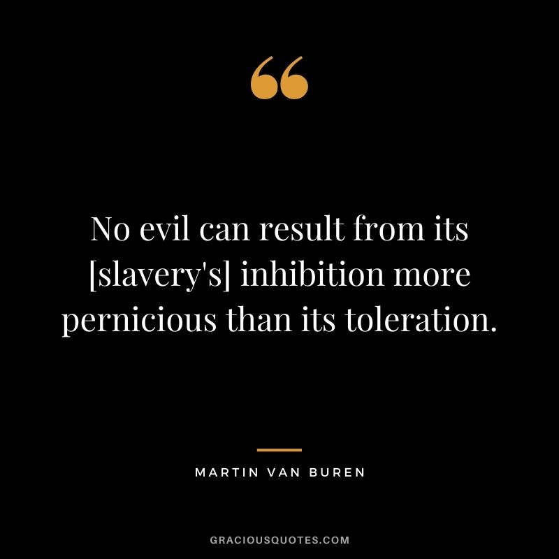 No evil can result from its [slavery's] inhibition more pernicious than its toleration.