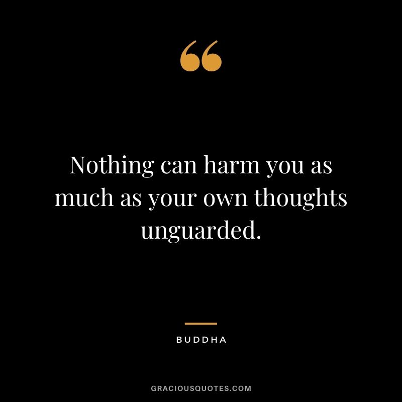 Nothing can harm you as much as your own thoughts unguarded. - Buddha