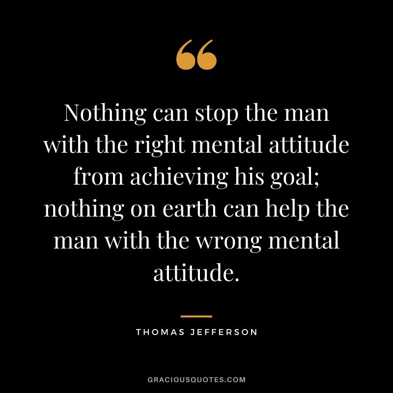 Nothing can stop the man with the right mental attitude from achieving his goal; nothing on earth can help the man with the wrong mental attitude.