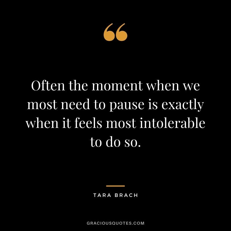 Often the moment when we most need to pause is exactly when it feels most intolerable to do so.