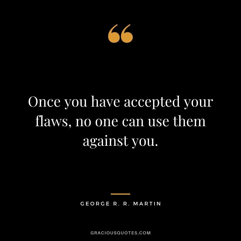 Once you have accepted your flaws, no one can use them against you. - George R. R. Martin