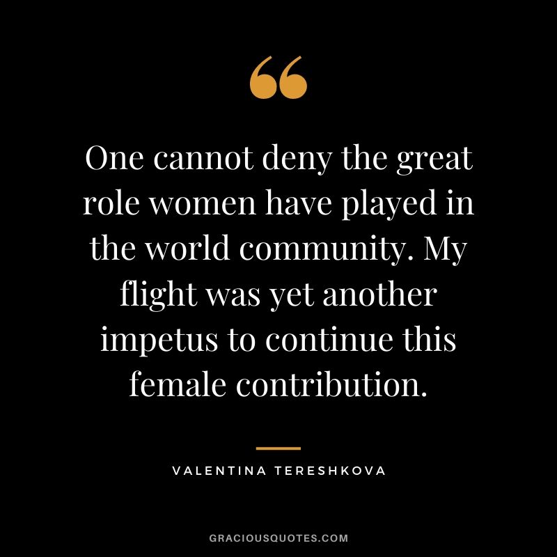 One cannot deny the great role women have played in the world community. My flight was yet another impetus to continue this female contribution.