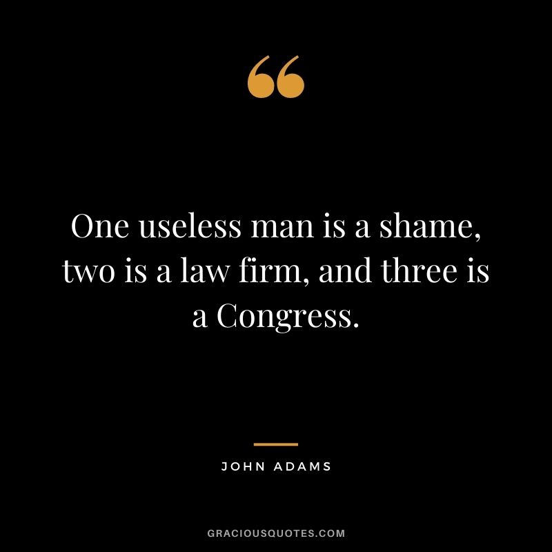 One useless man is a shame, two is a law firm, and three is a Congress.