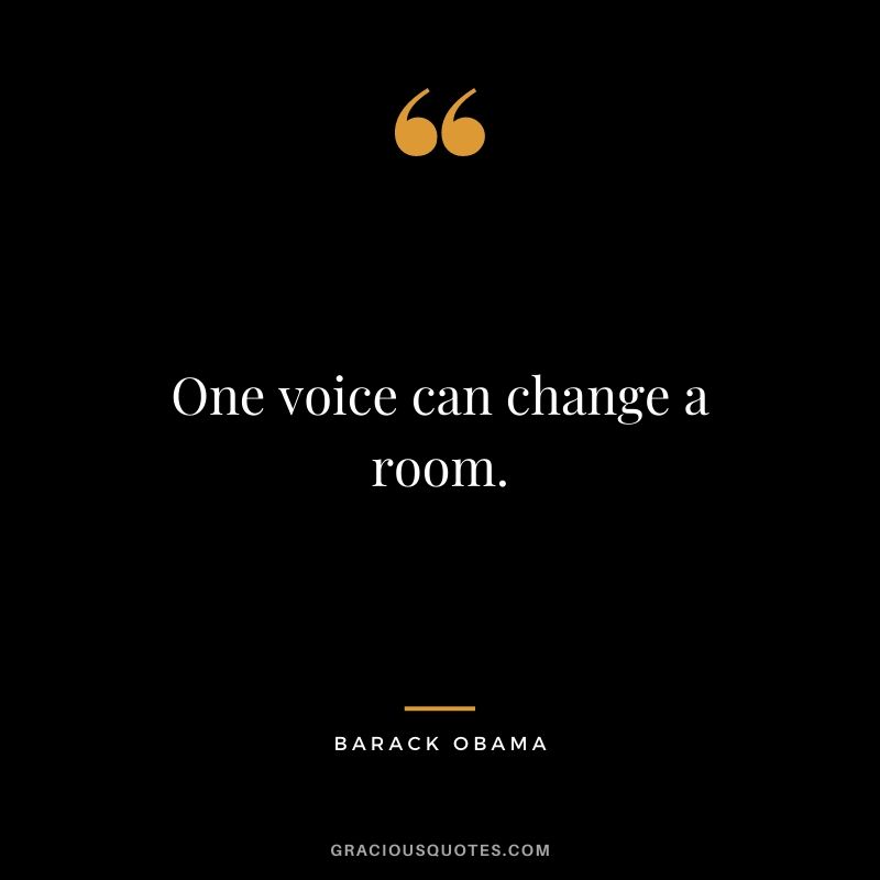 One voice can change a room. - Barack Obama
