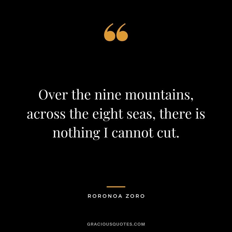 Over the nine mountains, across the eight seas, there is nothing I cannot cut.
