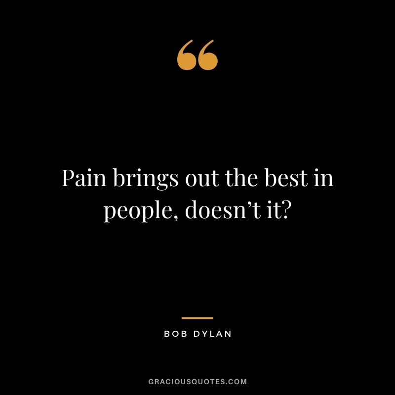 Pain brings out the best in people, doesn’t it?
