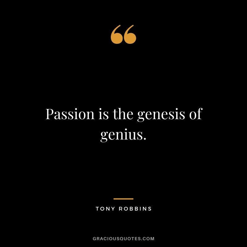 Passion is the genesis of genius. - Tony Robbins