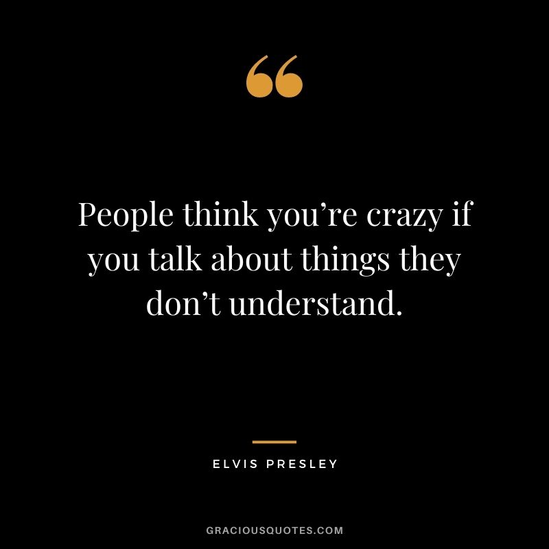 People think you’re crazy if you talk about things they don’t understand.