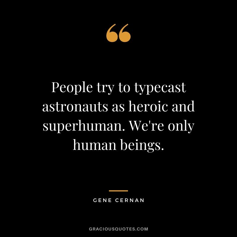 People try to typecast astronauts as heroic and superhuman. We're only human beings.