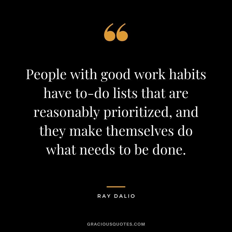 People with good work habits have to-do lists that are reasonably prioritized, and they make themselves do what needs to be done.