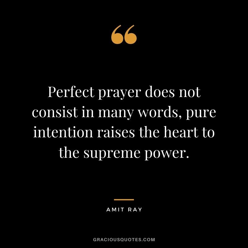 Perfect prayer does not consist in many words, pure intention raises the heart to the supreme power.