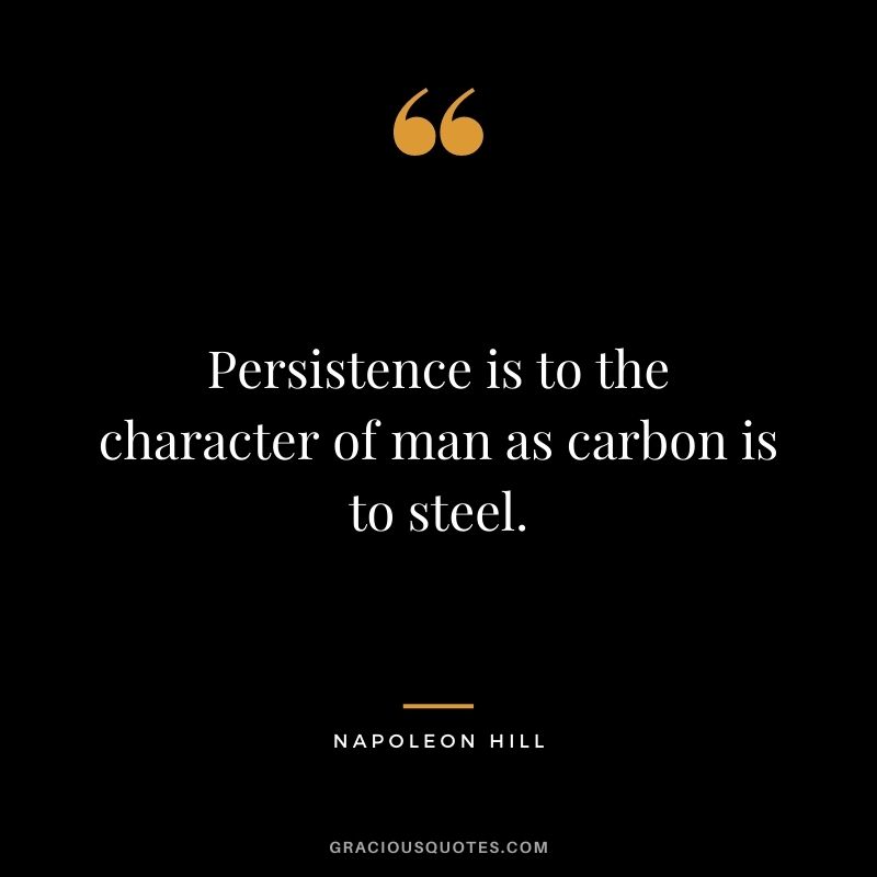 Persistence is to the character of man as carbon is to steel. - Napoleon Hill