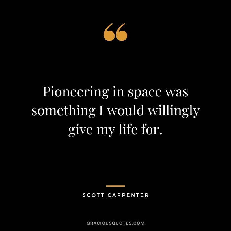 Pioneering in space was something I would willingly give my life for.