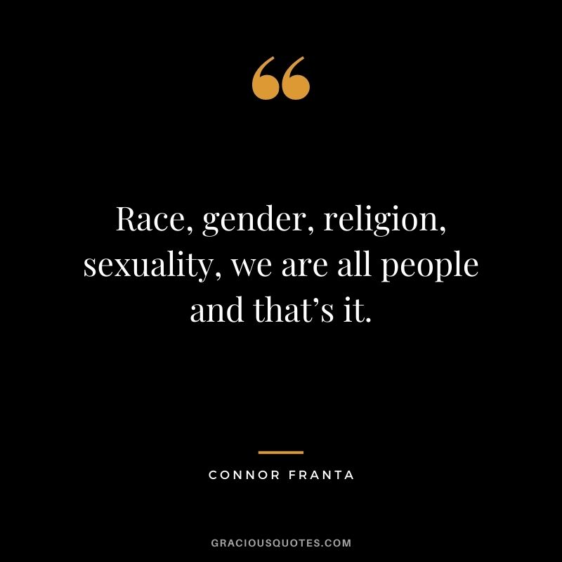 Race, gender, religion, sexuality, we are all people and that’s it. - Connor Franta