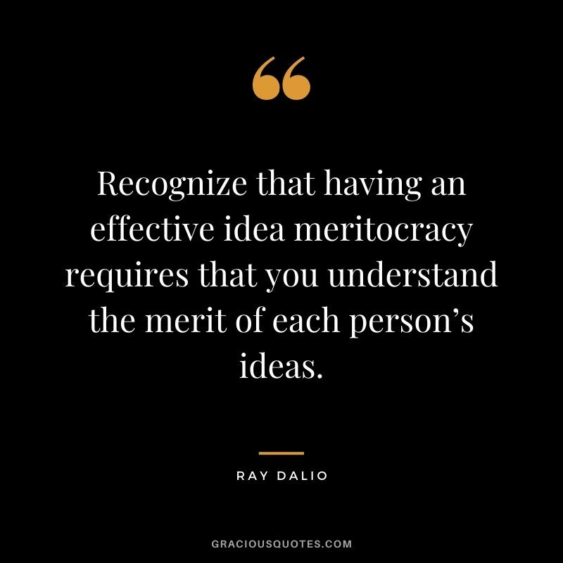 Recognize that having an effective idea meritocracy requires that you understand the merit of each person’s ideas.