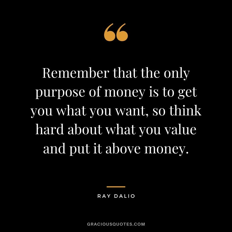 Remember that the only purpose of money is to get you what you want, so think hard about what you value and put it above money.