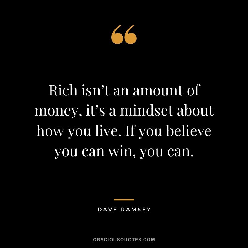 Rich isn’t an amount of money, it’s a mindset about how you live. If you believe you can win, you can.