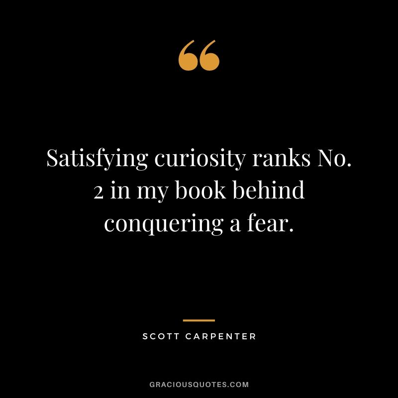 Satisfying curiosity ranks No. 2 in my book behind conquering a fear.