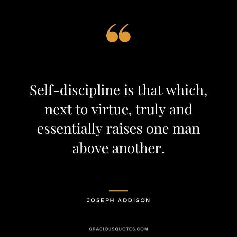 Self-discipline is that which, next to virtue, truly and essentially raises one man above another. - Joseph Addison