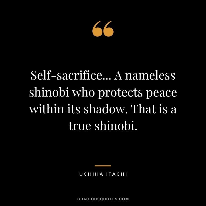 Self-sacrifice... A nameless shinobi who protects peace within its shadow. That is a true shinobi.