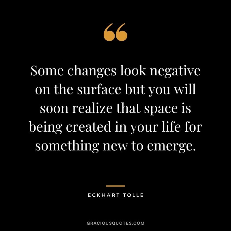 Some changes look negative on the surface but you will soon realize that space is being created in your life for something new to emerge.