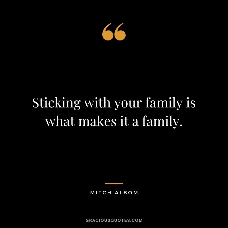 Sticking with your family is what makes it a family.