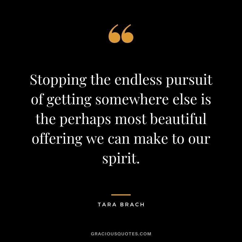Stopping the endless pursuit of getting somewhere else is the perhaps most beautiful offering we can make to our spirit.