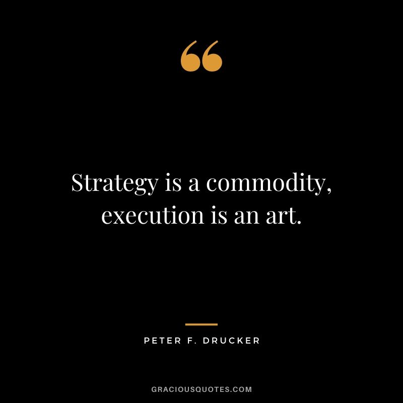 Strategy is a commodity, execution is an art.