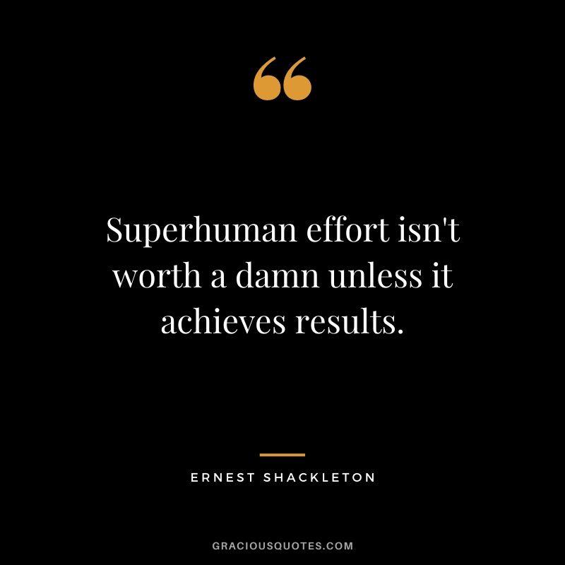 Superhuman effort isn't worth a damn unless it achieves results.