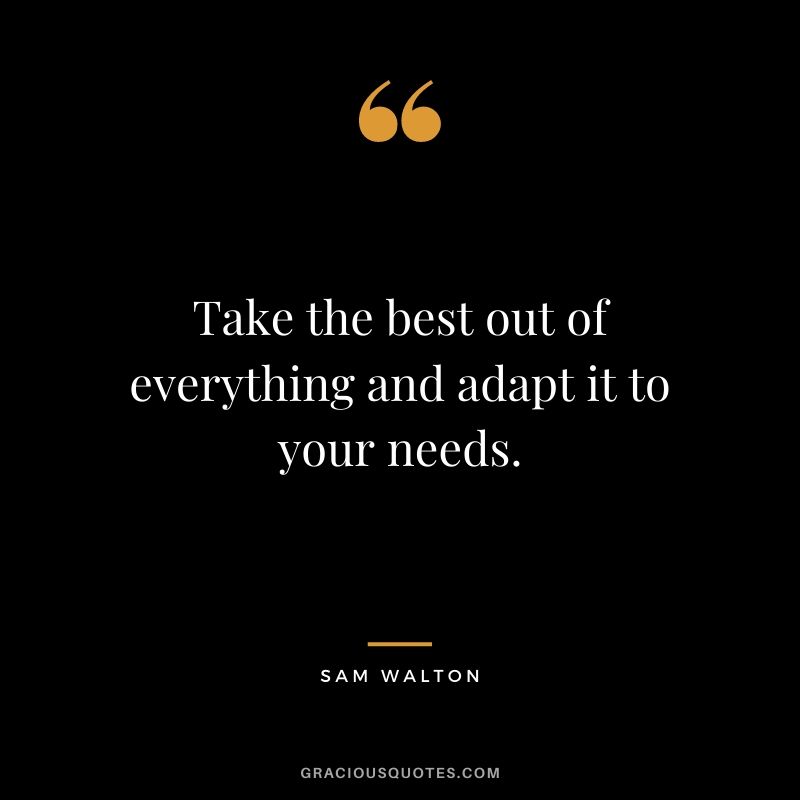 Take the best out of everything and adapt it to your needs.