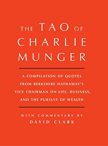 Tao of Charlie Munger: A Compilation of Quotes from Berkshire Hathaway's Vice Chairman on Life, Business, and the Pursuit of Wealth