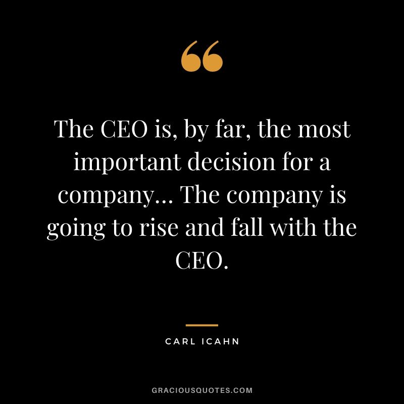 The CEO is, by far, the most important decision for a company… The company is going to rise and fall with the CEO.