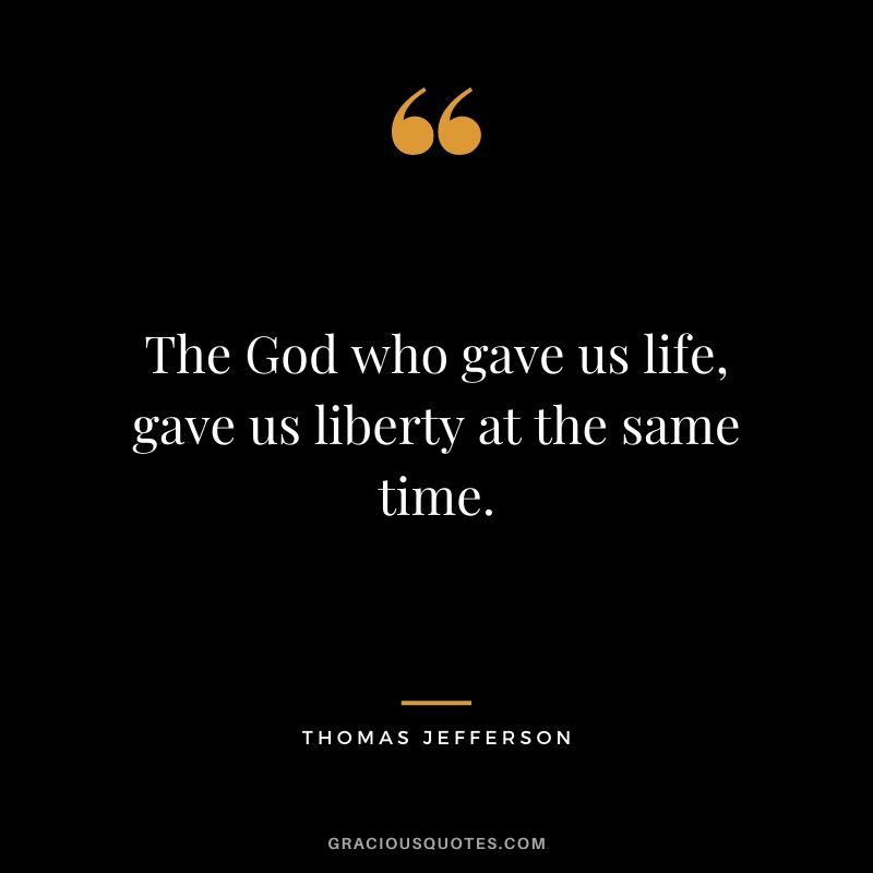 The God who gave us life, gave us liberty at the same time.